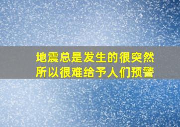 地震总是发生的很突然所以很难给予人们预警