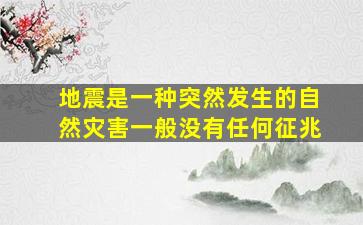 地震是一种突然发生的自然灾害一般没有任何征兆