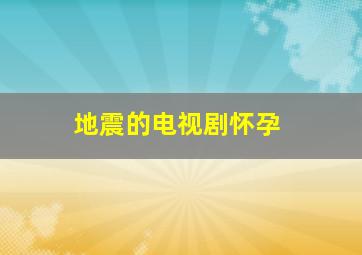 地震的电视剧怀孕