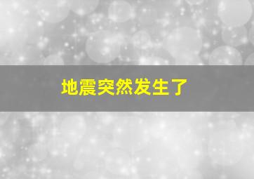 地震突然发生了