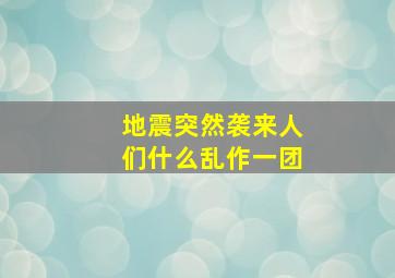 地震突然袭来人们什么乱作一团