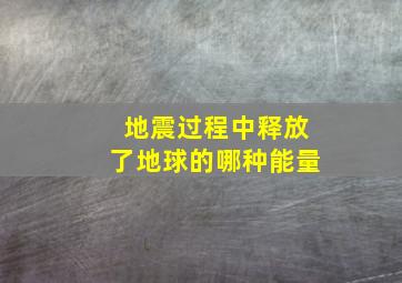 地震过程中释放了地球的哪种能量