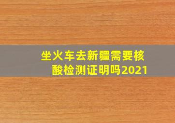 坐火车去新疆需要核酸检测证明吗2021