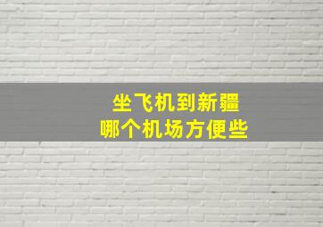 坐飞机到新疆哪个机场方便些