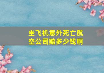 坐飞机意外死亡航空公司赔多少钱啊