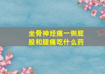 坐骨神经痛一侧屁股和腿痛吃什么药