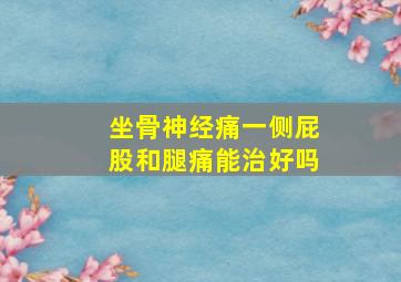 坐骨神经痛一侧屁股和腿痛能治好吗