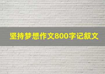 坚持梦想作文800字记叙文