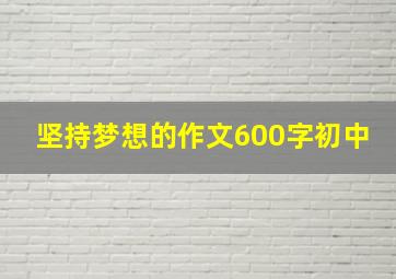 坚持梦想的作文600字初中