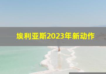 埃利亚斯2023年新动作