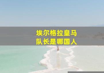 埃尔格拉皇马队长是哪国人