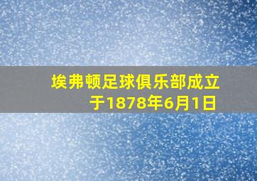 埃弗顿足球俱乐部成立于1878年6月1日