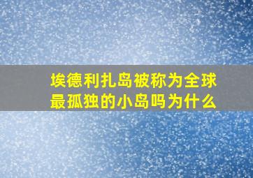 埃德利扎岛被称为全球最孤独的小岛吗为什么