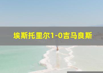 埃斯托里尔1-0吉马良斯