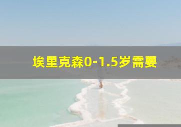 埃里克森0-1.5岁需要