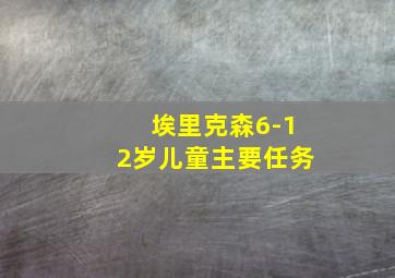 埃里克森6-12岁儿童主要任务