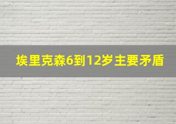 埃里克森6到12岁主要矛盾