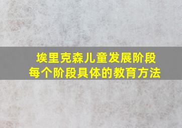 埃里克森儿童发展阶段每个阶段具体的教育方法