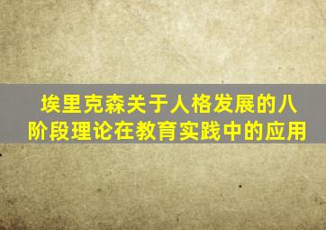 埃里克森关于人格发展的八阶段理论在教育实践中的应用