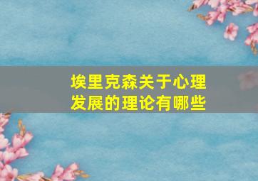 埃里克森关于心理发展的理论有哪些