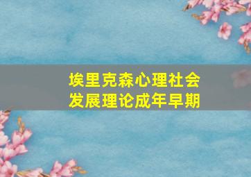 埃里克森心理社会发展理论成年早期