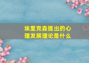 埃里克森提出的心理发展理论是什么