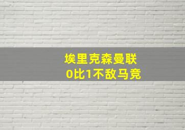 埃里克森曼联0比1不敌马竞