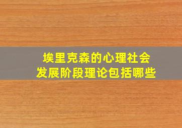 埃里克森的心理社会发展阶段理论包括哪些