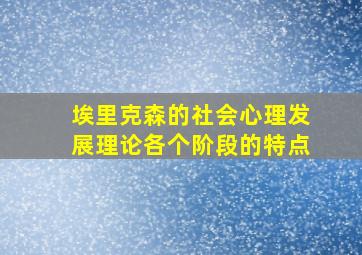 埃里克森的社会心理发展理论各个阶段的特点