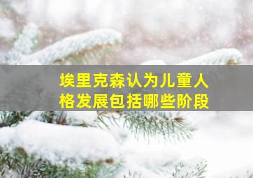 埃里克森认为儿童人格发展包括哪些阶段