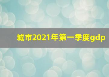 城市2021年第一季度gdp