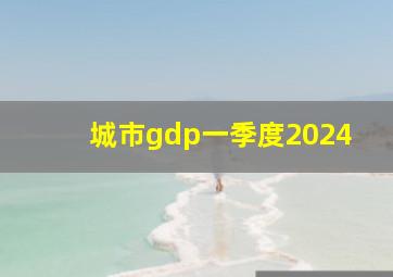 城市gdp一季度2024