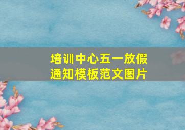 培训中心五一放假通知模板范文图片