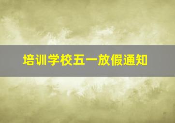 培训学校五一放假通知