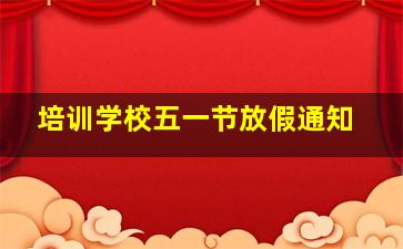 培训学校五一节放假通知