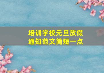 培训学校元旦放假通知范文简短一点