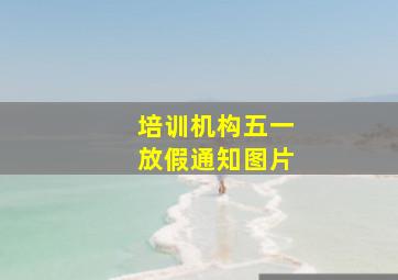 培训机构五一放假通知图片