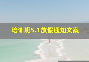 培训班5.1放假通知文案