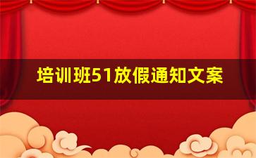 培训班51放假通知文案