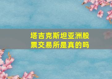 塔吉克斯坦亚洲股票交易所是真的吗