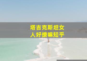 塔吉克斯坦女人好撩嘛知乎