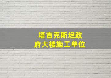 塔吉克斯坦政府大楼施工单位