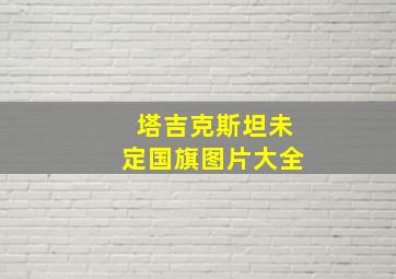 塔吉克斯坦未定国旗图片大全