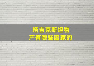 塔吉克斯坦物产有哪些国家的