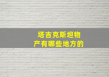 塔吉克斯坦物产有哪些地方的