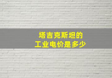 塔吉克斯坦的工业电价是多少