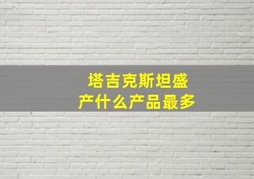 塔吉克斯坦盛产什么产品最多