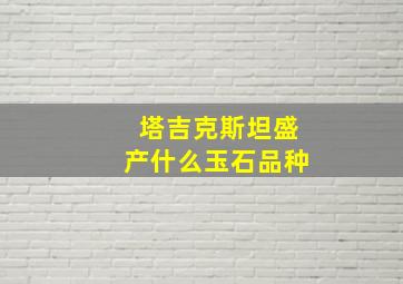 塔吉克斯坦盛产什么玉石品种