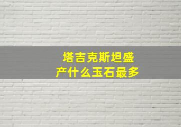 塔吉克斯坦盛产什么玉石最多