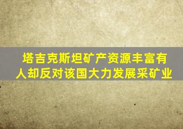 塔吉克斯坦矿产资源丰富有人却反对该国大力发展采矿业